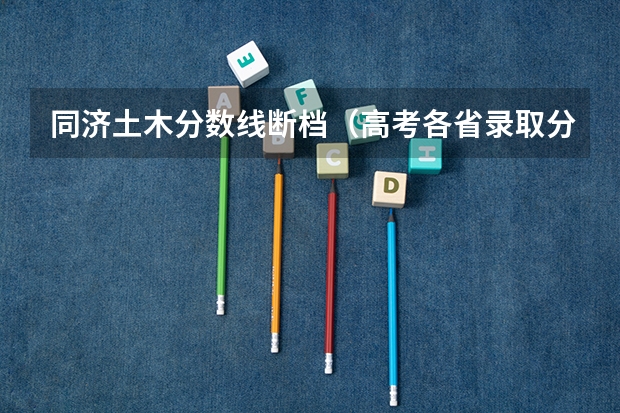 同济土木分数线断档（高考各省录取分数线排名榜）