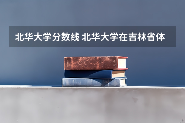 北华大学分数线 北华大学在吉林省体育类录取分数线