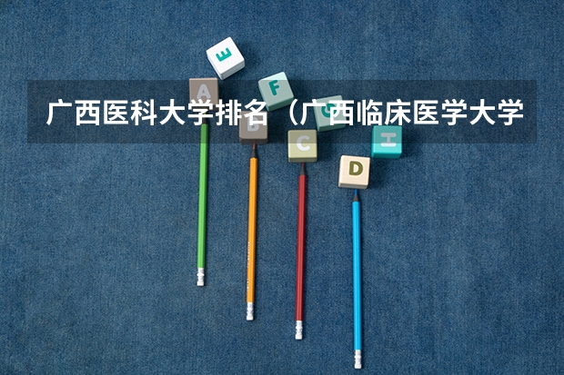 广西医科大学排名（广西临床医学大学排名）