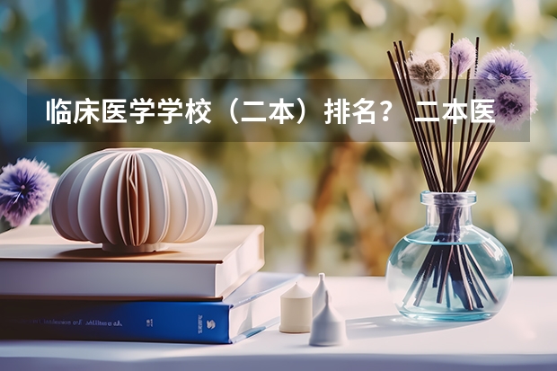 临床医学学校（二本）排名？ 二本医科大学排名