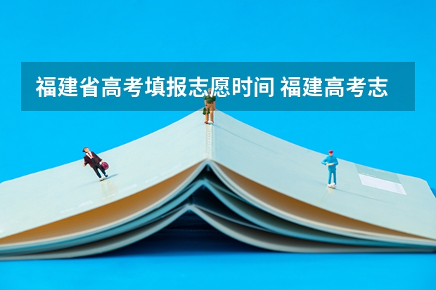 福建省高考填报志愿时间 福建高考志愿填报时间2023年时间表