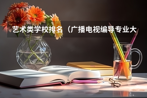 艺术类学校排名（广播电视编导专业大学排名？）