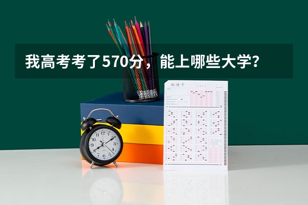 我高考考了570分，能上哪些大学？