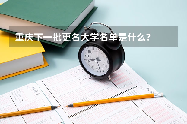 重庆下一批更名大学名单是什么？
