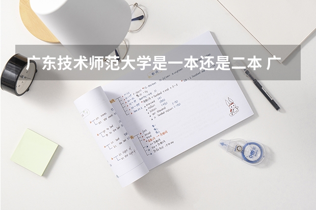 广东技术师范大学是一本还是二本 广东技术师范学院是一本还是二本