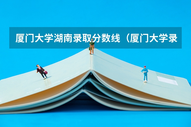 厦门大学湖南录取分数线（厦门大学录取分数线2023新高考）