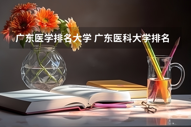广东医学排名大学 广东医科大学排名