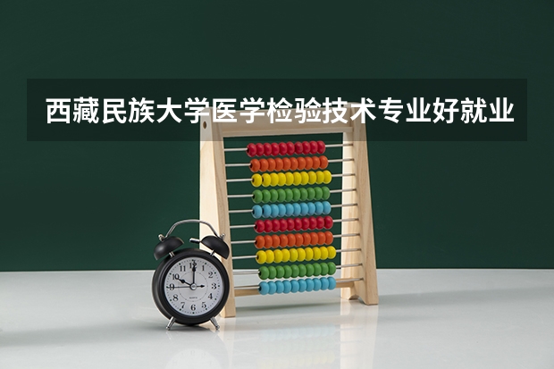西藏民族大学医学检验技术专业好就业吗
