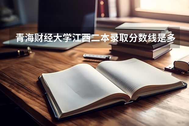 青海财经大学江西二本录取分数线是多少