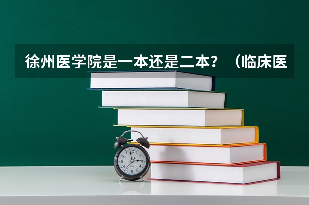 徐州医学院是一本还是二本？（临床医学学校（二本）排名？）