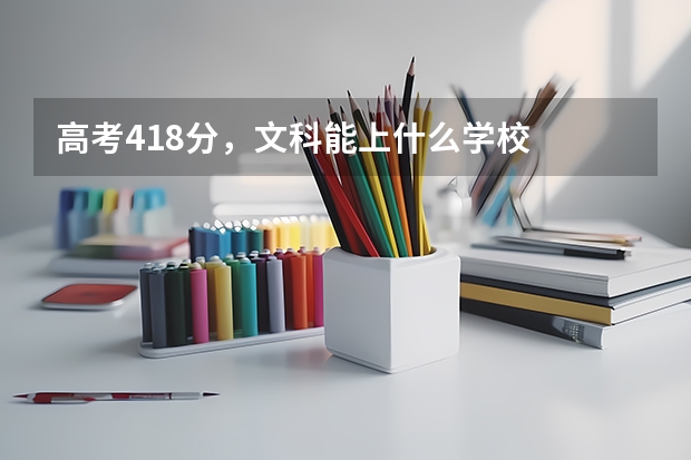 高考418分，文科能上什么学校