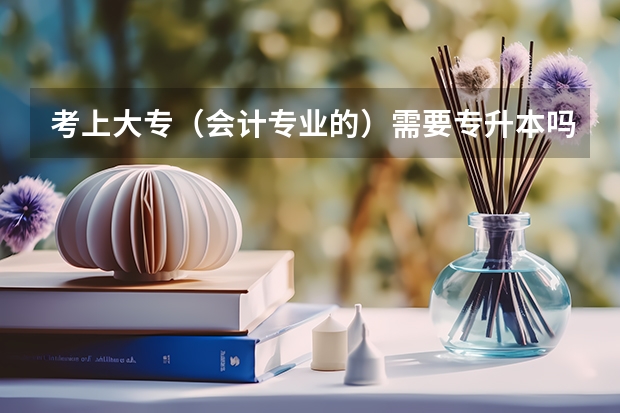 考上大专（会计专业的）需要专升本吗？