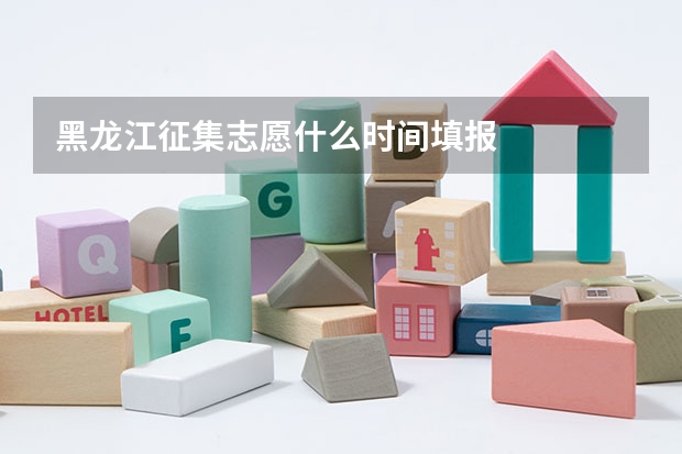 黑龙江征集志愿什么时间填报