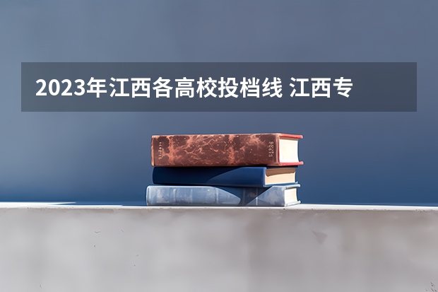 2023年江西各高校投档线 江西专科师范类学校排名及分数线