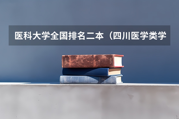 医科大学全国排名二本（四川医学类学校排名）