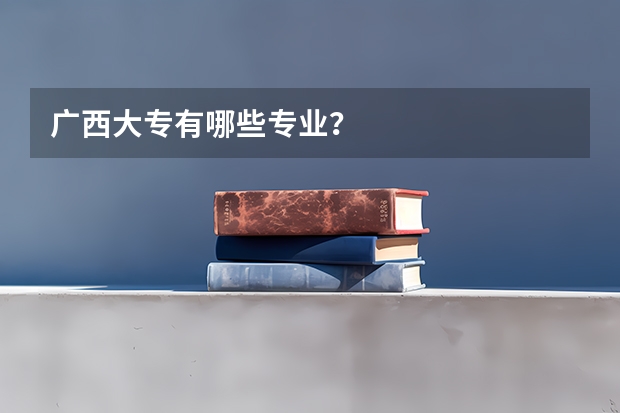广西大专有哪些专业？