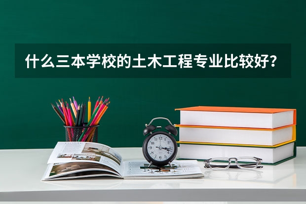 什么三本学校的土木工程专业比较好？