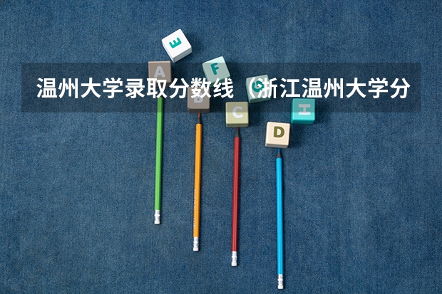温州大学录取分数线（浙江温州大学分数线）