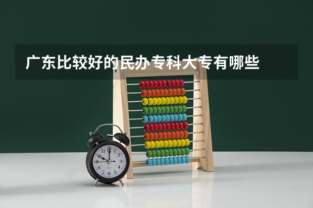 广东比较好的民办专科大专有哪些