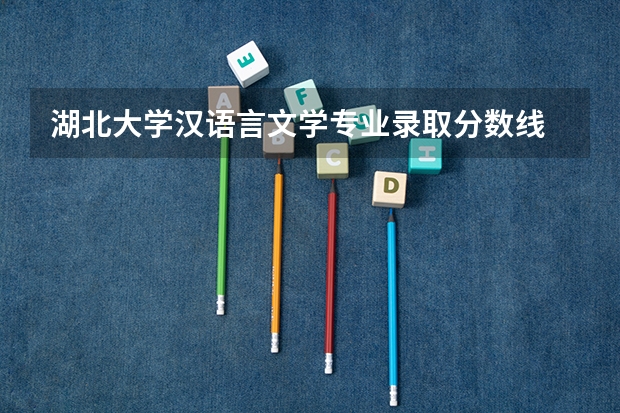 湖北大学汉语言文学专业录取分数线 湖北大学各专业录取分数线