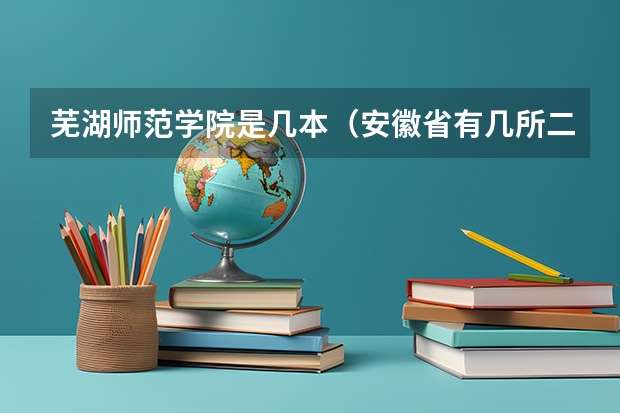 芜湖师范学院是几本（安徽省有几所二本的大学？）