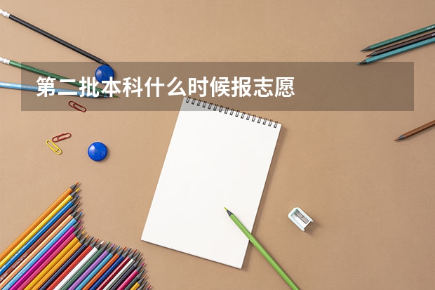 第二批本科什么时候报志愿
