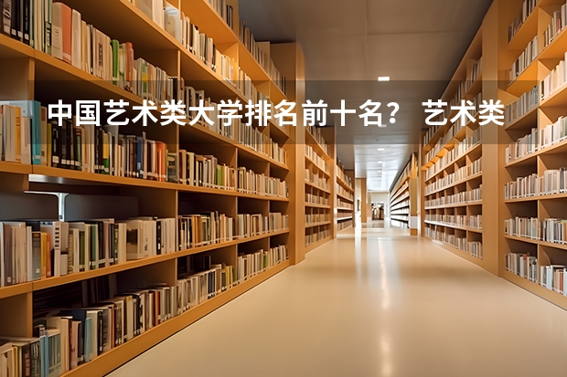 中国艺术类大学排名前十名？ 艺术类大学国际排名