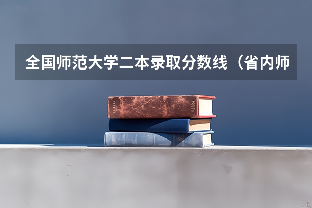 全国师范大学二本录取分数线（省内师范大学二本最低分数线）