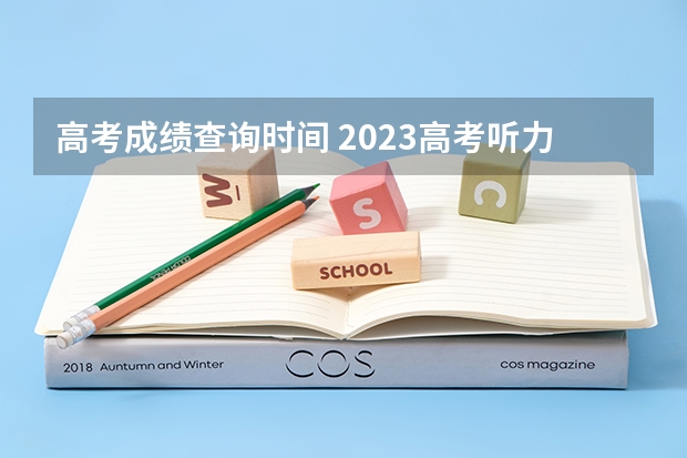 高考成绩查询时间 2023高考听力成绩查询时间