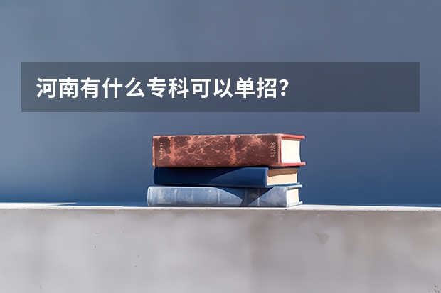 河南有什么专科可以单招？