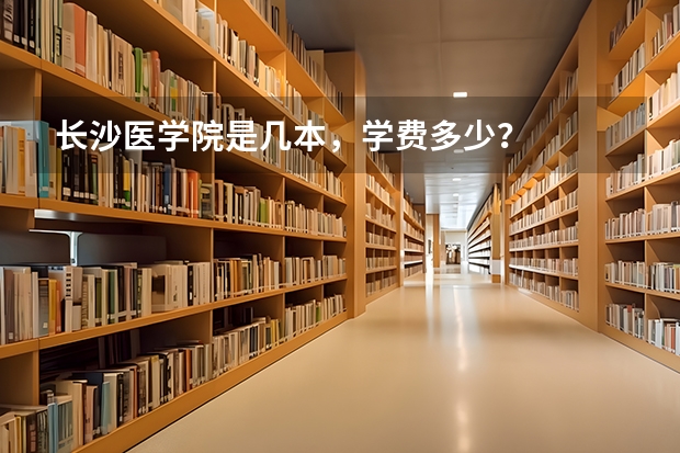 长沙医学院是几本，学费多少？