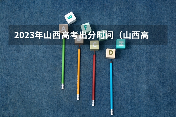 2023年山西高考出分时间（山西高考成绩7月24日几点可以查询？）