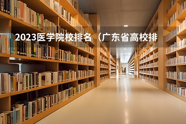 2023医学院校排名（广东省高校排名（广东省高校排名榜））
