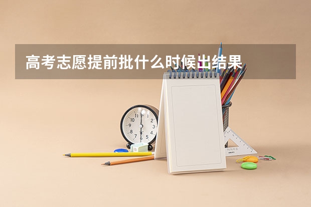 高考志愿提前批什么时候出结果