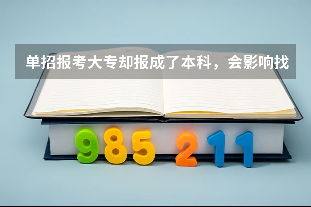 单招报考大专却报成了本科，会影响找大专学校吗？