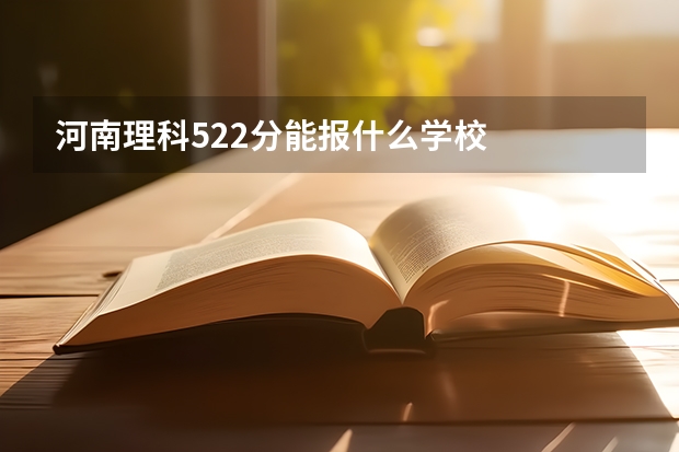 河南理科522分能报什么学校