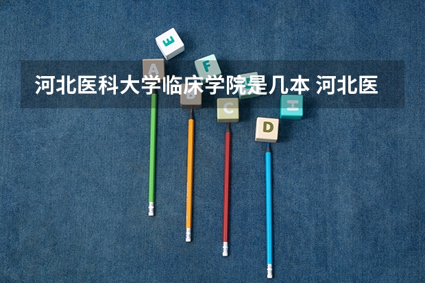河北医科大学临床学院是几本 河北医科大学临床医学分数线