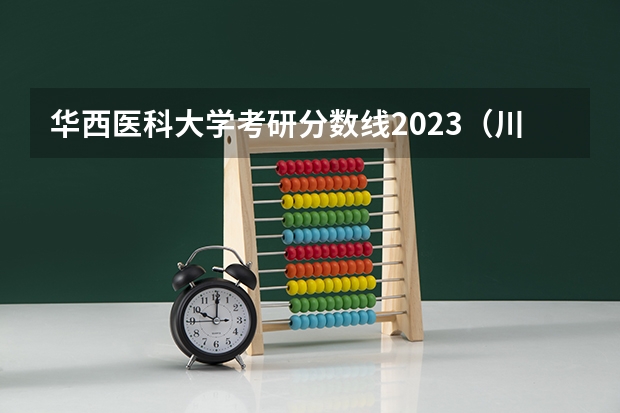 华西医科大学考研分数线2023（川大护理学分数线）