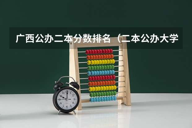 广西公办二本分数排名（二本公办大学排行榜及分数线）