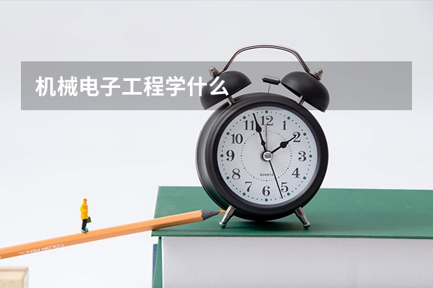 机械电子工程学什么