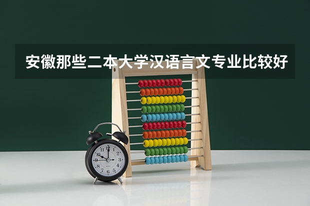 安徽那些二本大学汉语言文专业比较好（汉语言文学专业二本院校）