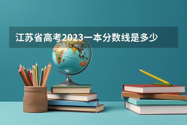 江苏省高考2023一本分数线是多少分