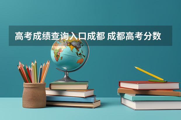 高考成绩查询入口成都 成都高考分数线2023年公布时间