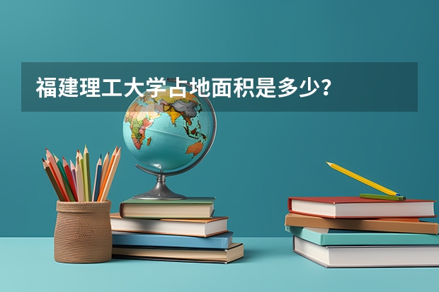 福建理工大学占地面积是多少？