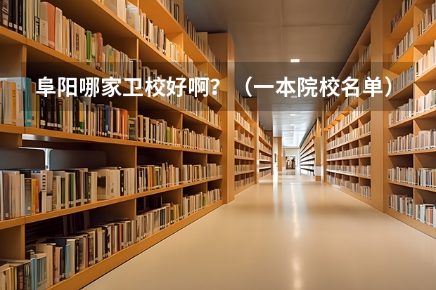 阜阳哪家卫校好啊？（一本院校名单）