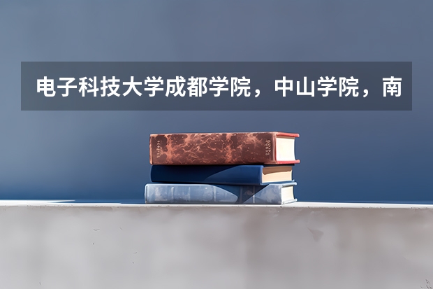 电子科技大学成都学院，中山学院，南开大学滨海学院，哪个比较好。求解，给推荐个三本，有理工专业。