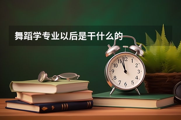 舞蹈学专业以后是干什么的