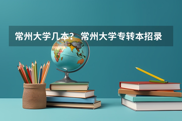 常州大学几本？ 常州大学专转本招录专业