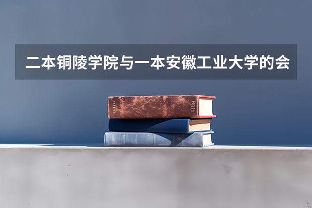 二本铜陵学院与一本安徽工业大学的会计学,哪个强?