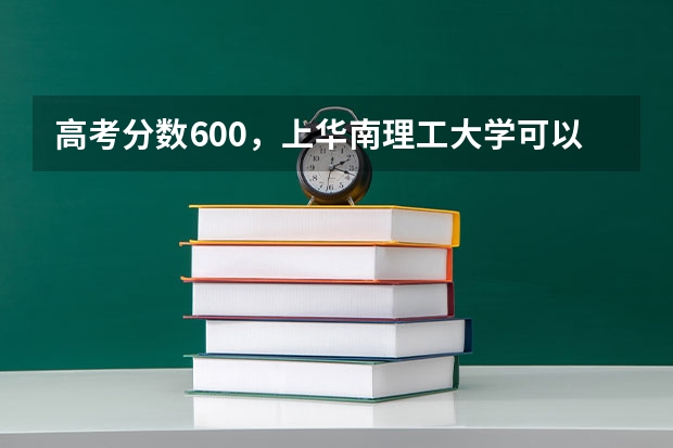 高考分数600，上华南理工大学可以吗？